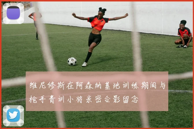 维尼修斯在阿森纳基地训练期间与枪手青训小将亲密合影留念
