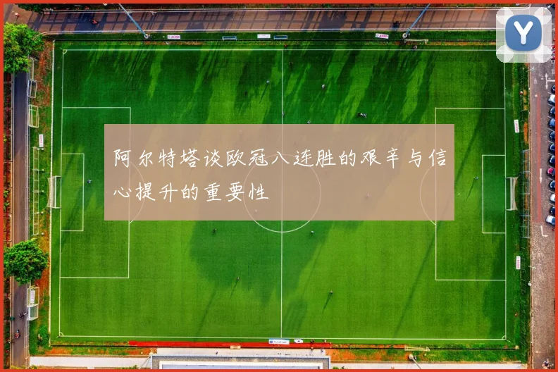 阿尔特塔谈欧冠八连胜的艰辛与信心提升的重要性
