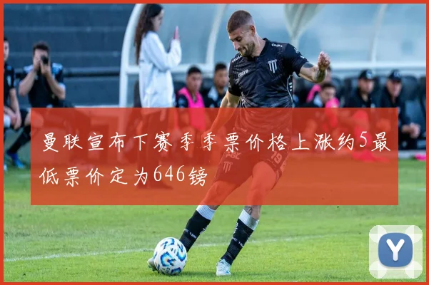 曼联宣布下赛季季票价格上涨约5最低票价定为646镑