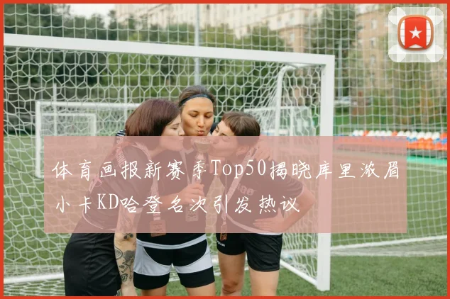 体育画报新赛季Top50揭晓库里浓眉小卡KD哈登名次引发热议