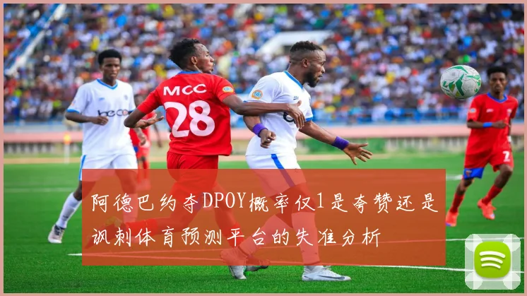 阿德巴约夺DPOY概率仅1是夸赞还是讽刺体育预测平台的失准分析