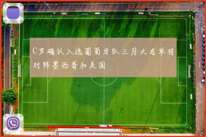 C罗确认入选葡萄牙队三月大名单将对阵墨西哥和美国